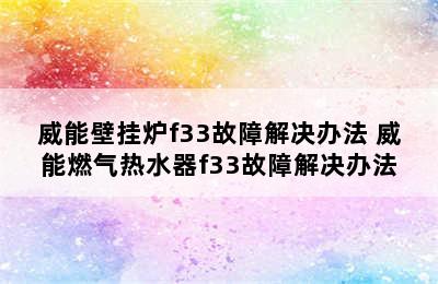 威能壁挂炉f33故障解决办法 威能燃气热水器f33故障解决办法